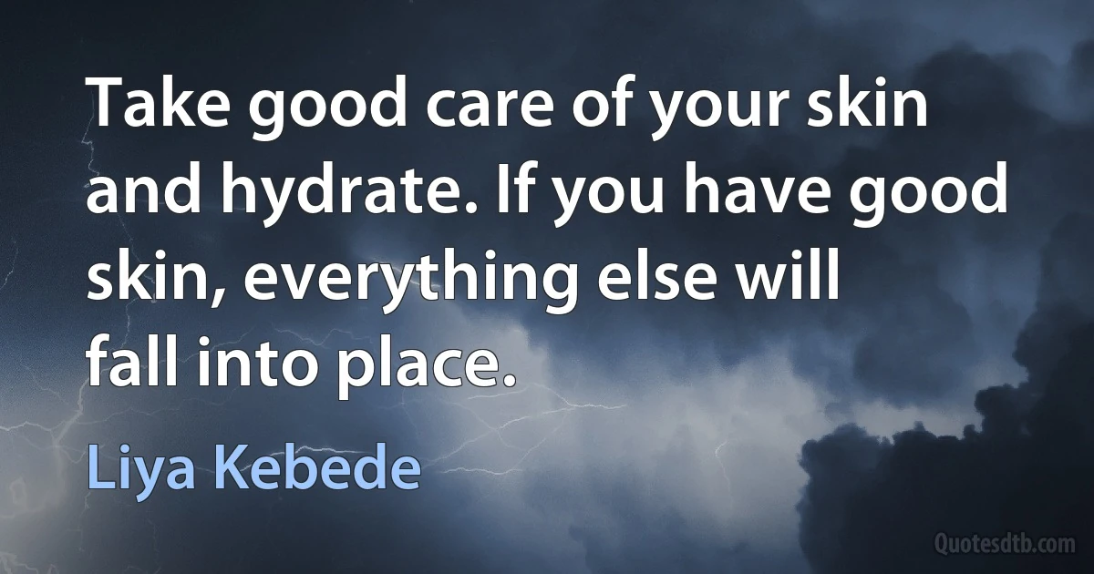 Take good care of your skin and hydrate. If you have good skin, everything else will fall into place. (Liya Kebede)