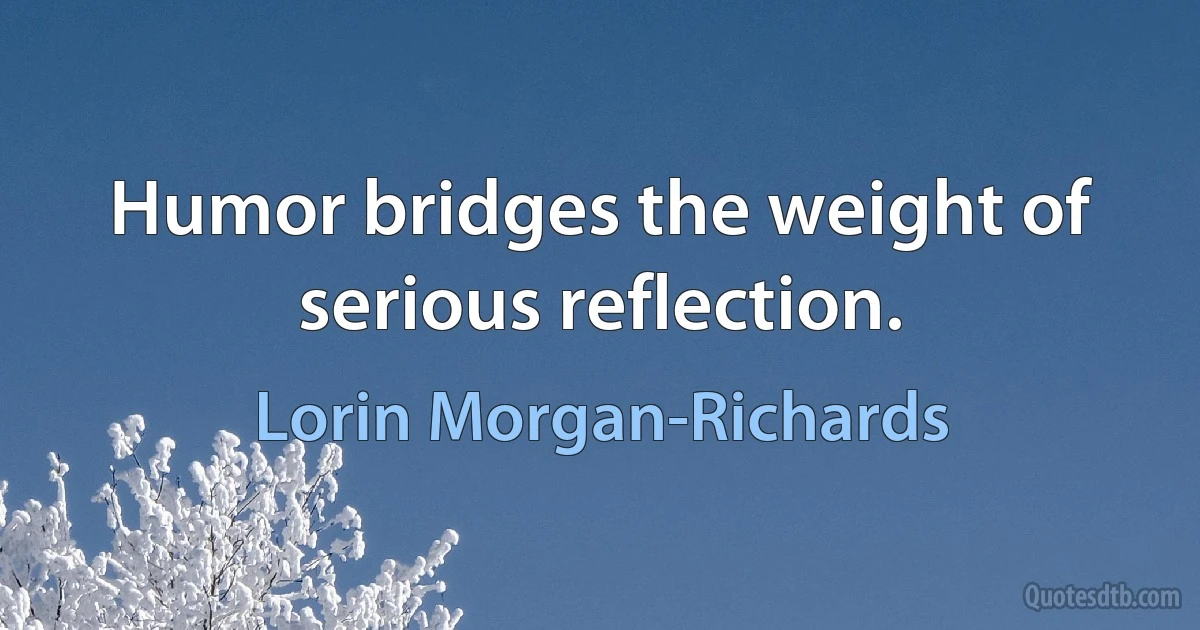 Humor bridges the weight of serious reflection. (Lorin Morgan-Richards)