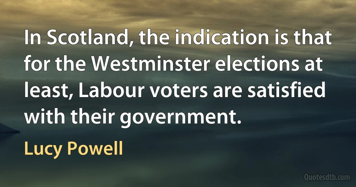 In Scotland, the indication is that for the Westminster elections at least, Labour voters are satisfied with their government. (Lucy Powell)