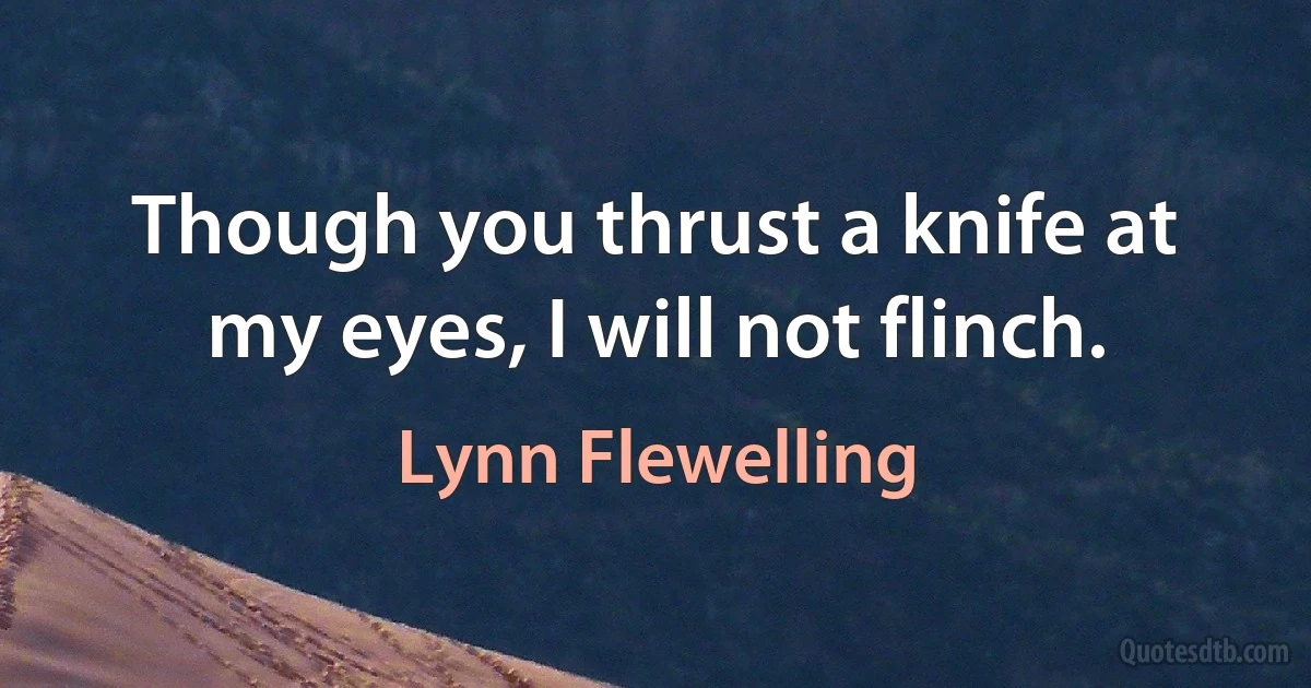 Though you thrust a knife at my eyes, I will not flinch. (Lynn Flewelling)