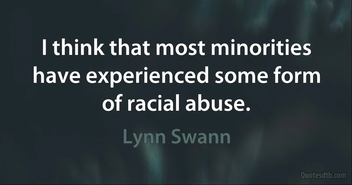 I think that most minorities have experienced some form of racial abuse. (Lynn Swann)