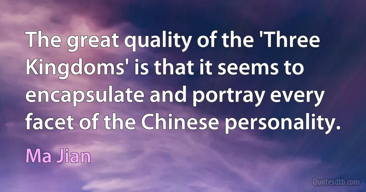 The great quality of the 'Three Kingdoms' is that it seems to encapsulate and portray every facet of the Chinese personality. (Ma Jian)