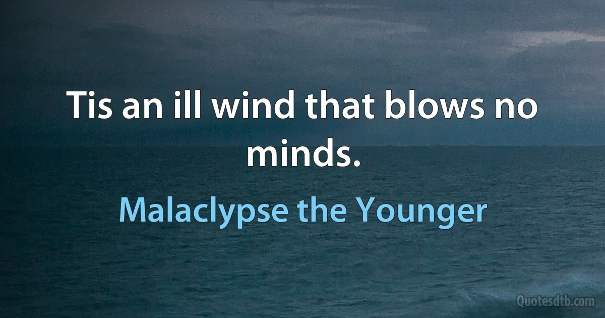 Tis an ill wind that blows no minds. (Malaclypse the Younger)