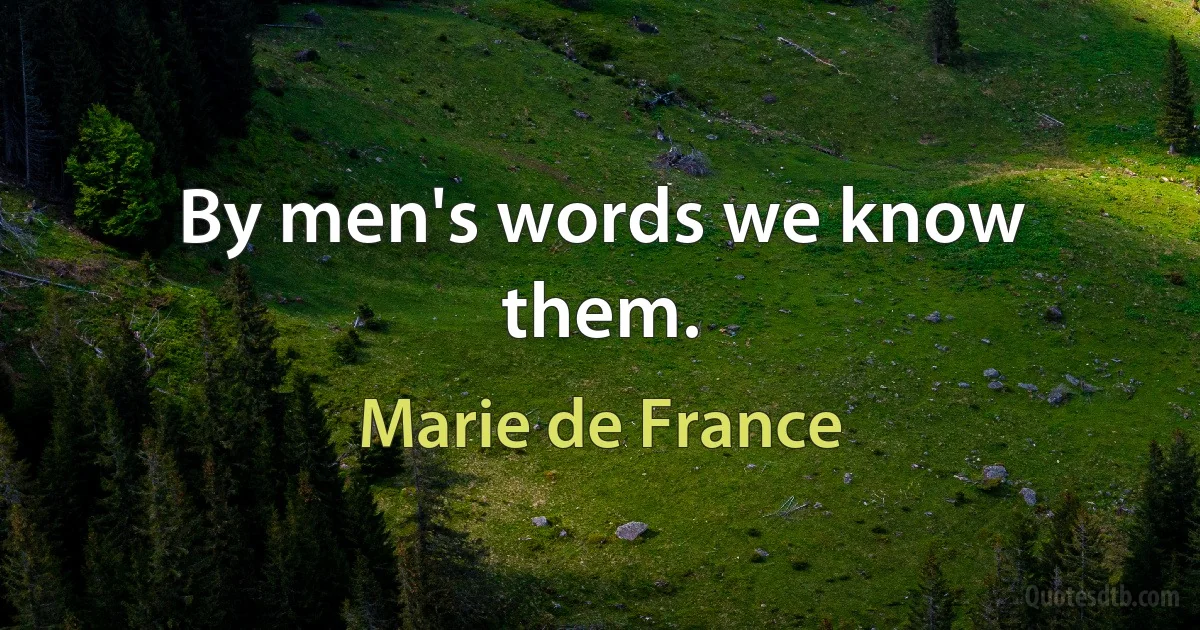 By men's words we know them. (Marie de France)