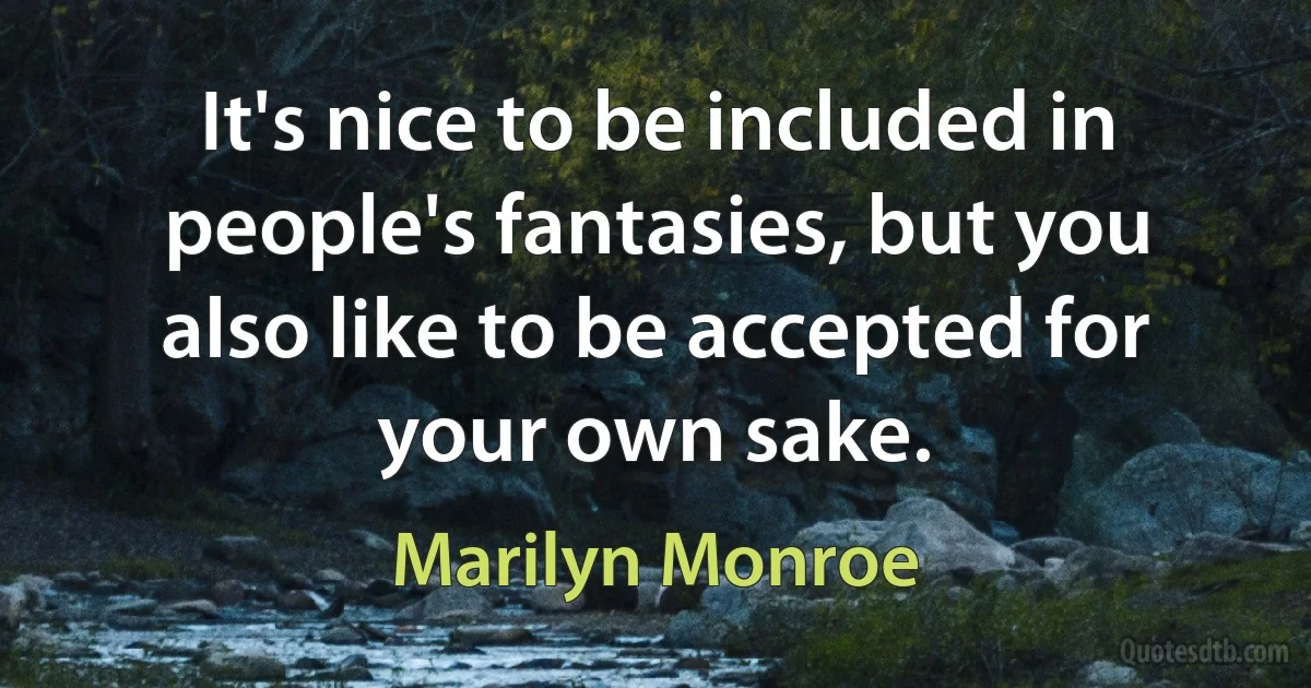 It's nice to be included in people's fantasies, but you also like to be accepted for your own sake. (Marilyn Monroe)