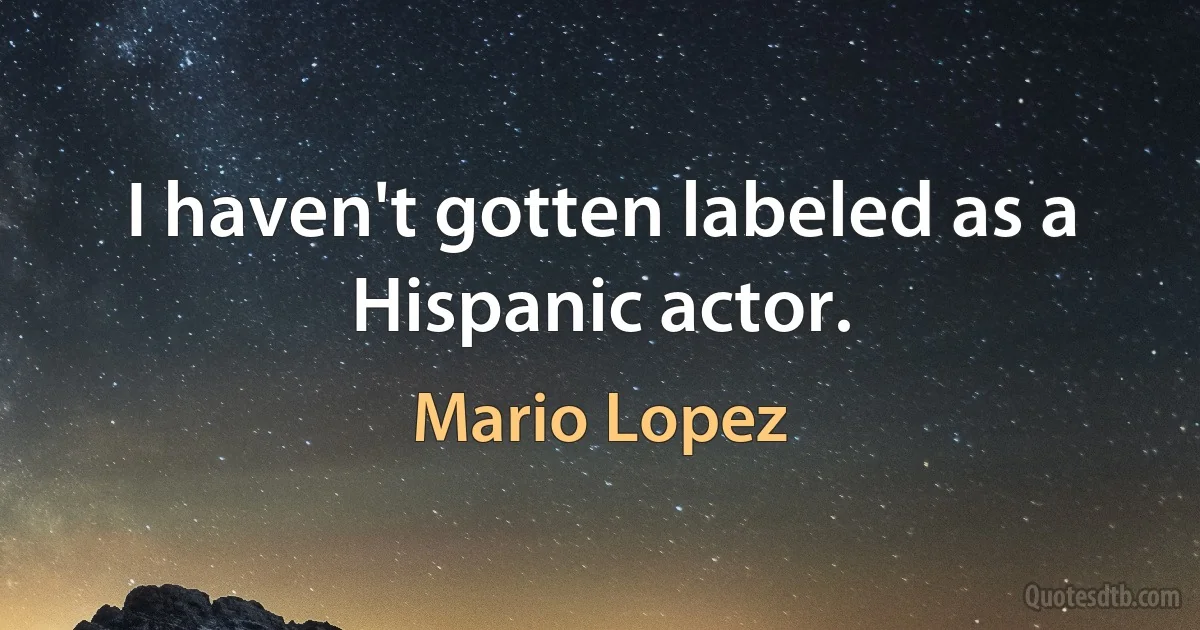 I haven't gotten labeled as a Hispanic actor. (Mario Lopez)