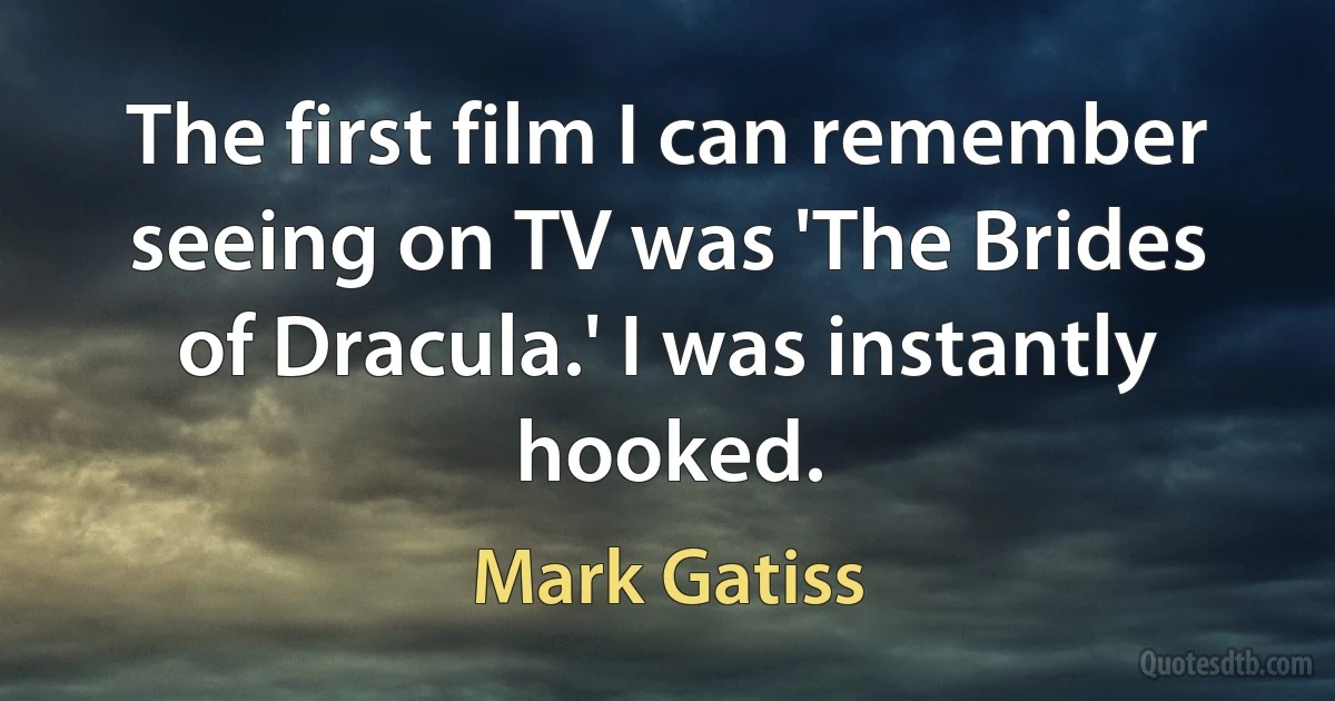 The first film I can remember seeing on TV was 'The Brides of Dracula.' I was instantly hooked. (Mark Gatiss)