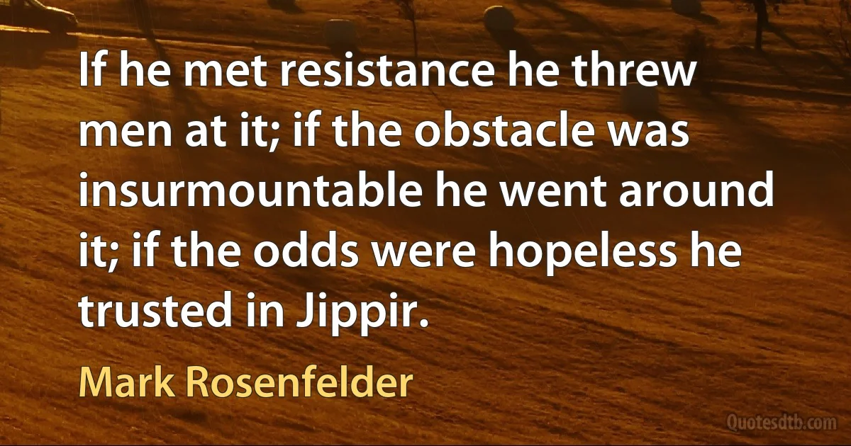 If he met resistance he threw men at it; if the obstacle was insurmountable he went around it; if the odds were hopeless he trusted in Jippir. (Mark Rosenfelder)