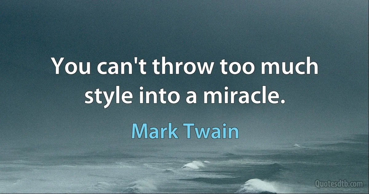 You can't throw too much style into a miracle. (Mark Twain)