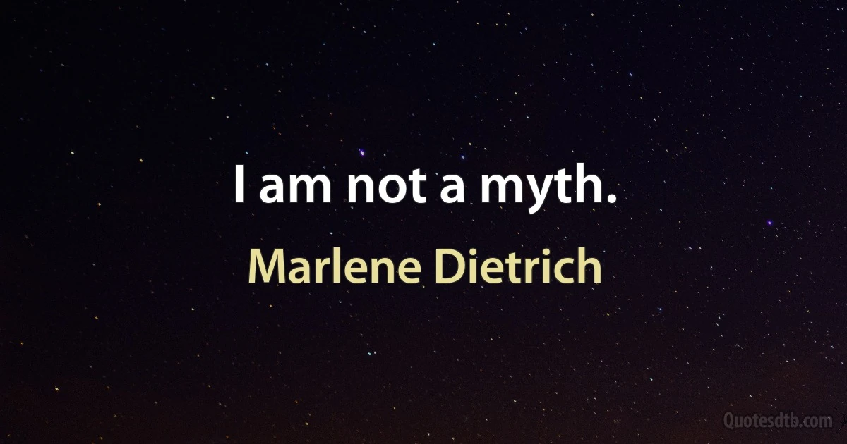 I am not a myth. (Marlene Dietrich)