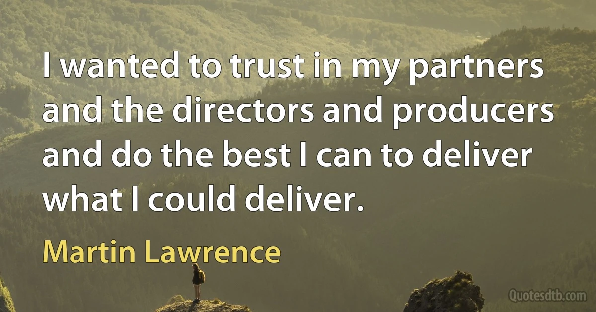 I wanted to trust in my partners and the directors and producers and do the best I can to deliver what I could deliver. (Martin Lawrence)