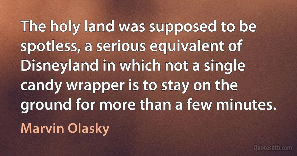 The holy land was supposed to be spotless, a serious equivalent of Disneyland in which not a single candy wrapper is to stay on the ground for more than a few minutes. (Marvin Olasky)