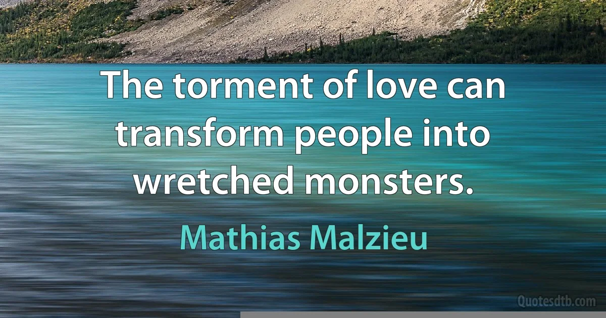 The torment of love can transform people into wretched monsters. (Mathias Malzieu)