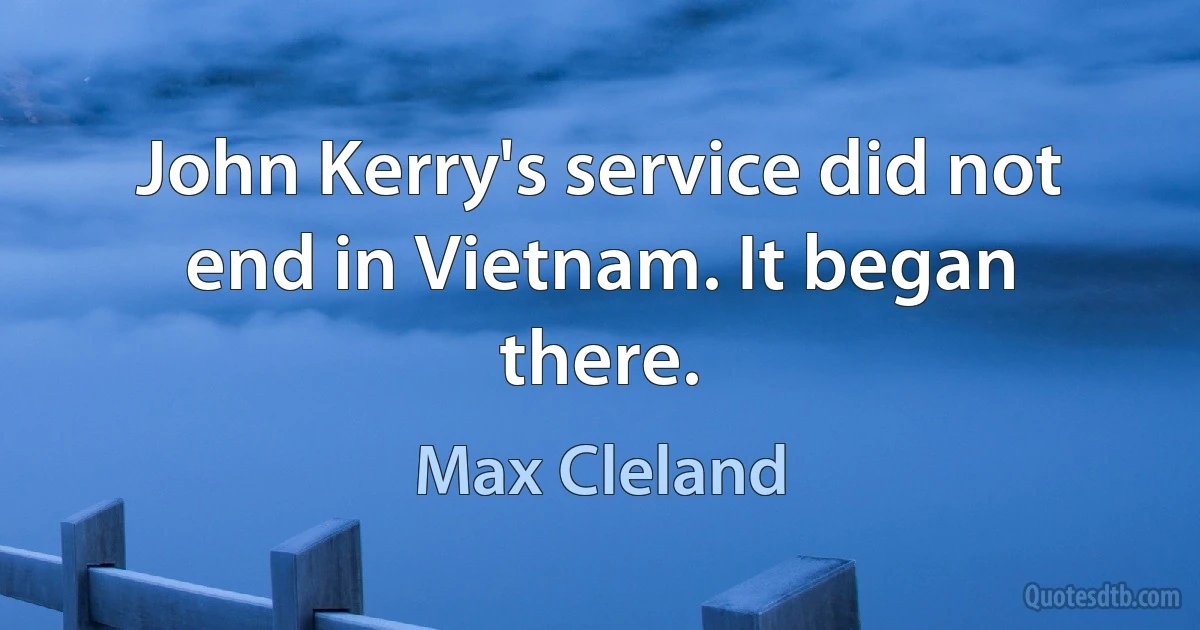 John Kerry's service did not end in Vietnam. It began there. (Max Cleland)