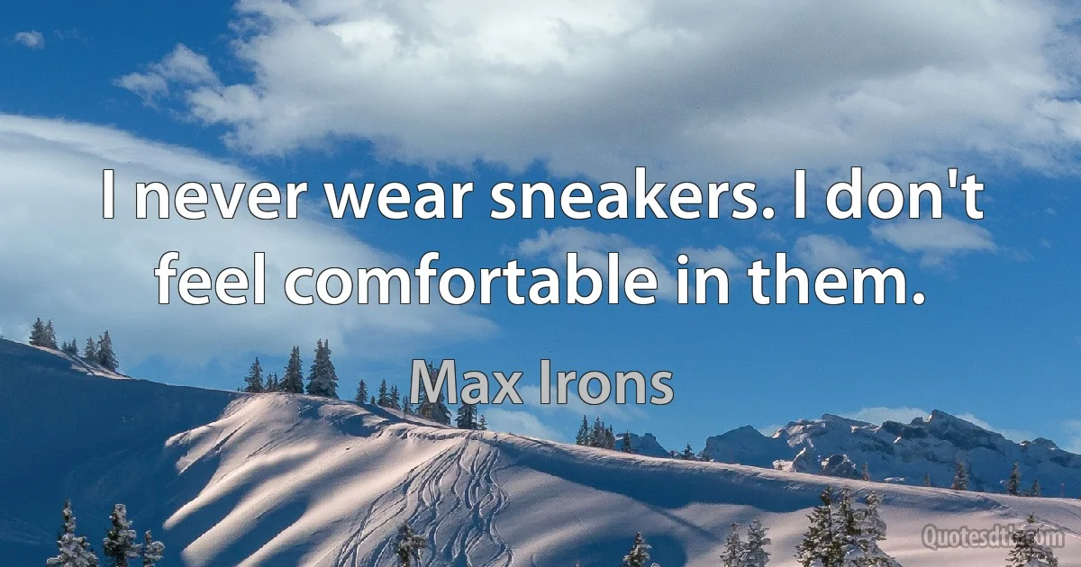 I never wear sneakers. I don't feel comfortable in them. (Max Irons)