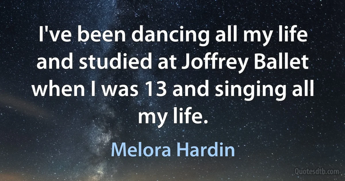 I've been dancing all my life and studied at Joffrey Ballet when I was 13 and singing all my life. (Melora Hardin)