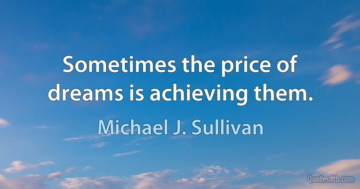 Sometimes the price of dreams is achieving them. (Michael J. Sullivan)