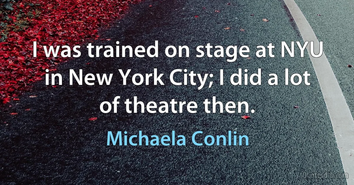 I was trained on stage at NYU in New York City; I did a lot of theatre then. (Michaela Conlin)