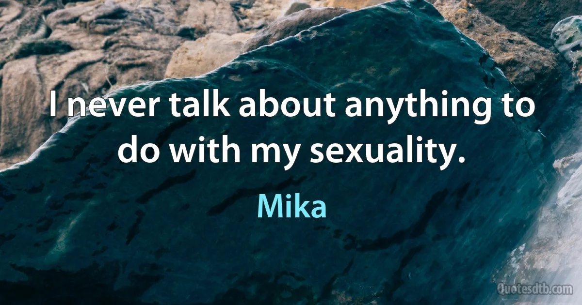 I never talk about anything to do with my sexuality. (Mika)