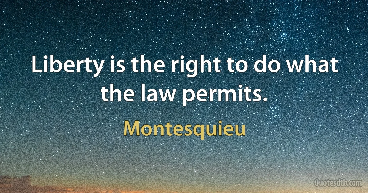 Liberty is the right to do what the law permits. (Montesquieu)