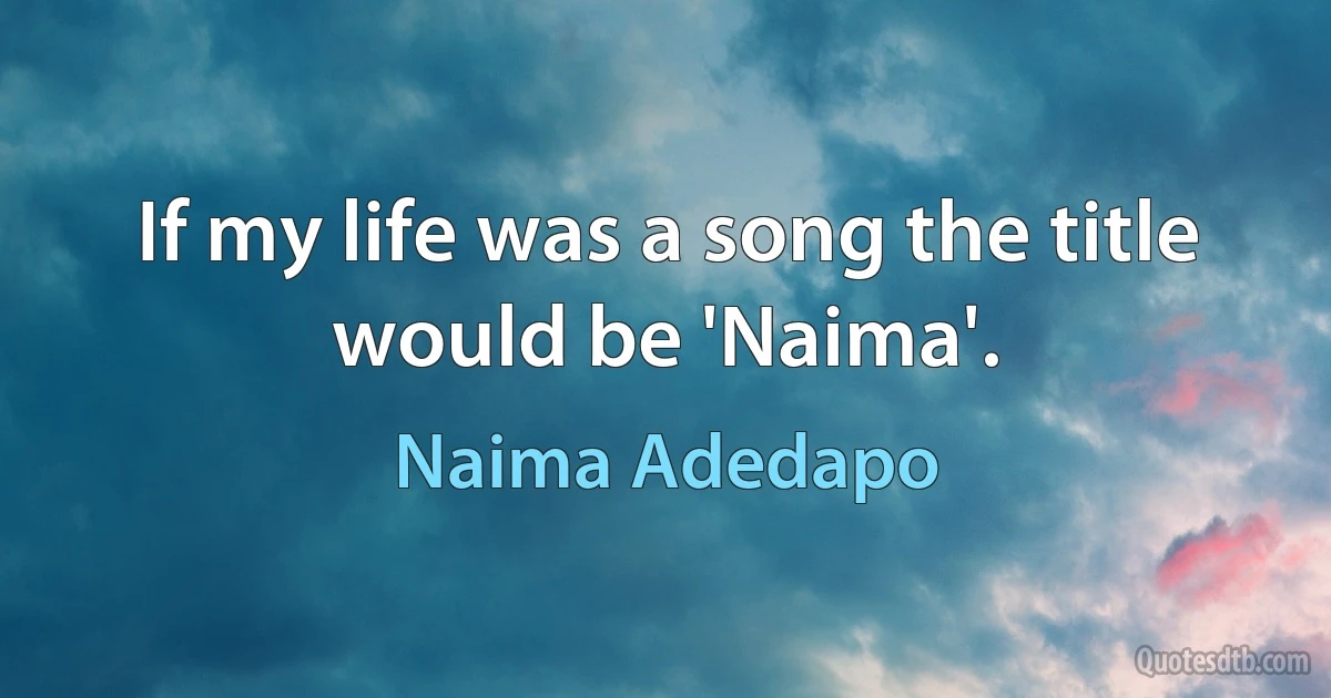 If my life was a song the title would be 'Naima'. (Naima Adedapo)