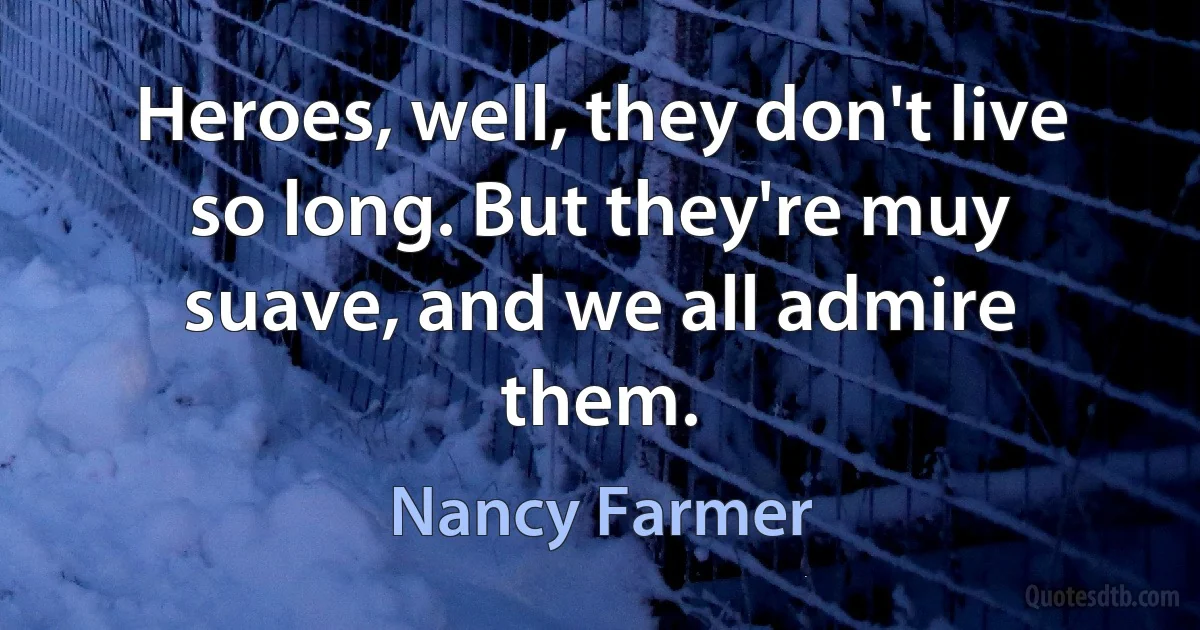 Heroes, well, they don't live so long. But they're muy suave, and we all admire them. (Nancy Farmer)