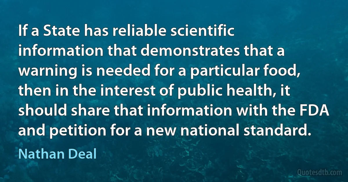 If a State has reliable scientific information that demonstrates that a warning is needed for a particular food, then in the interest of public health, it should share that information with the FDA and petition for a new national standard. (Nathan Deal)