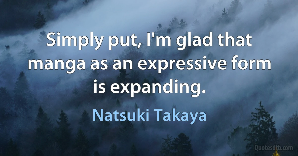 Simply put, I'm glad that manga as an expressive form is expanding. (Natsuki Takaya)