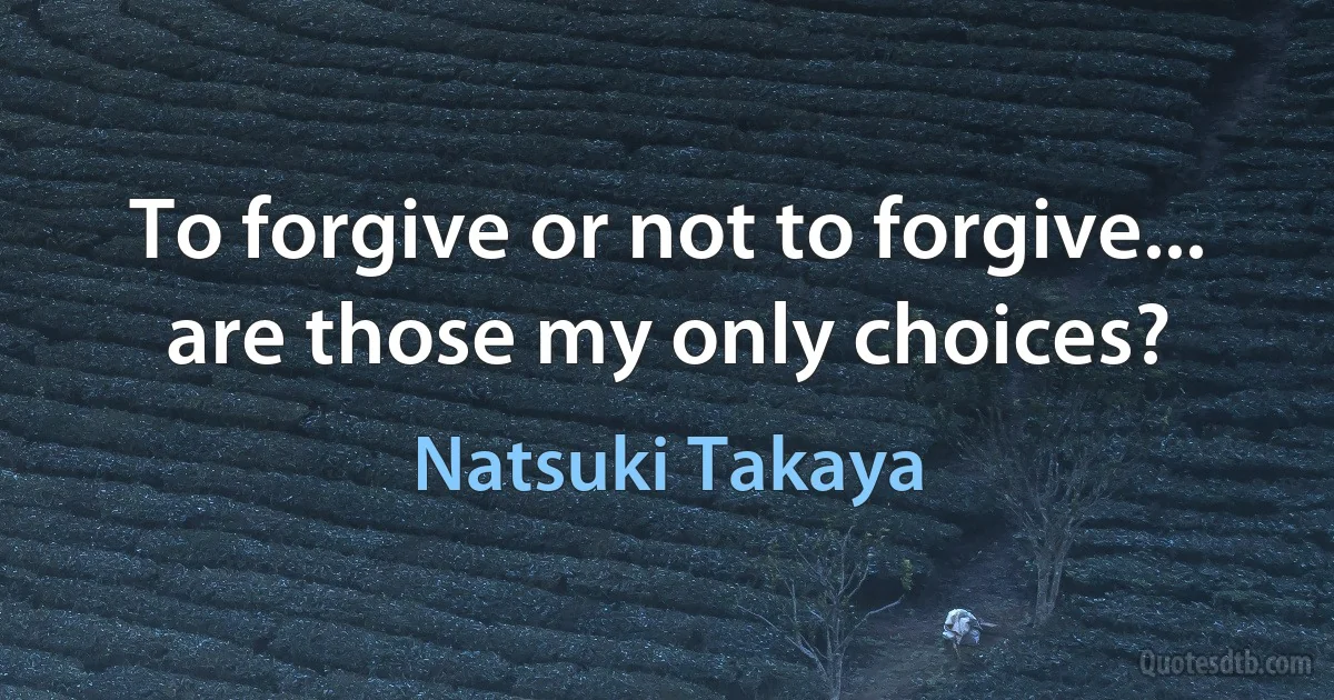 To forgive or not to forgive... are those my only choices? (Natsuki Takaya)