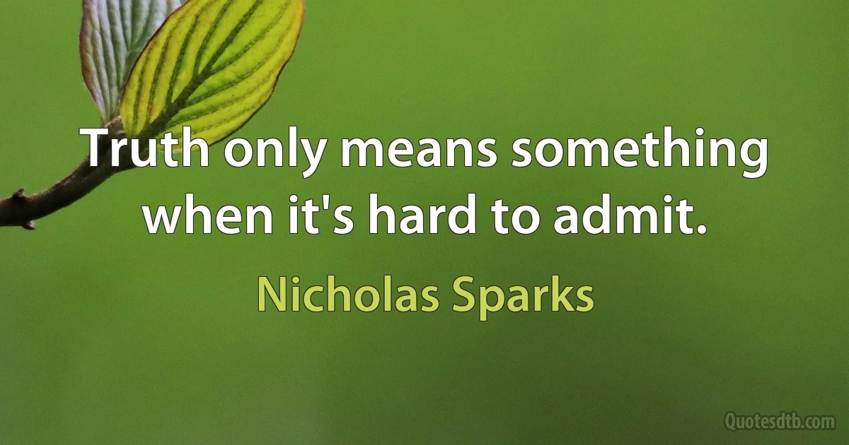 Truth only means something when it's hard to admit. (Nicholas Sparks)