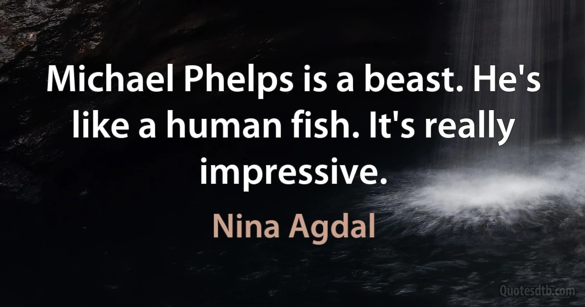 Michael Phelps is a beast. He's like a human fish. It's really impressive. (Nina Agdal)