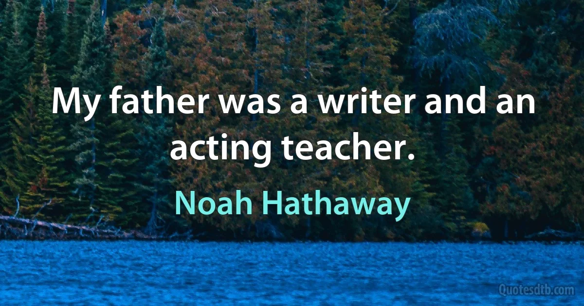 My father was a writer and an acting teacher. (Noah Hathaway)