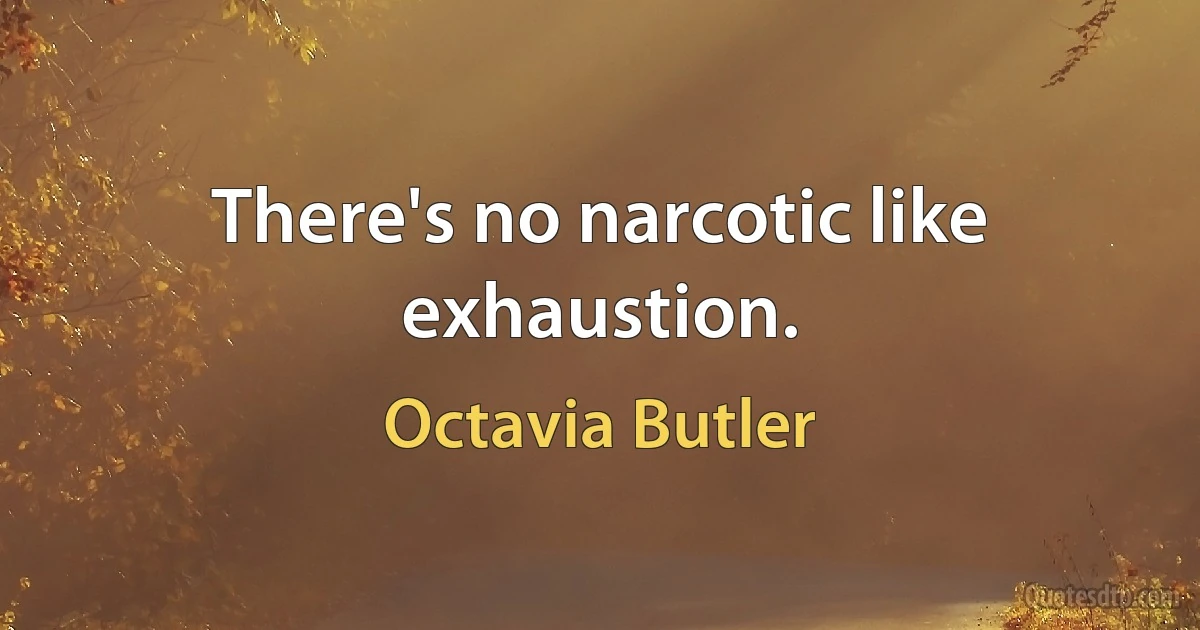 There's no narcotic like exhaustion. (Octavia Butler)