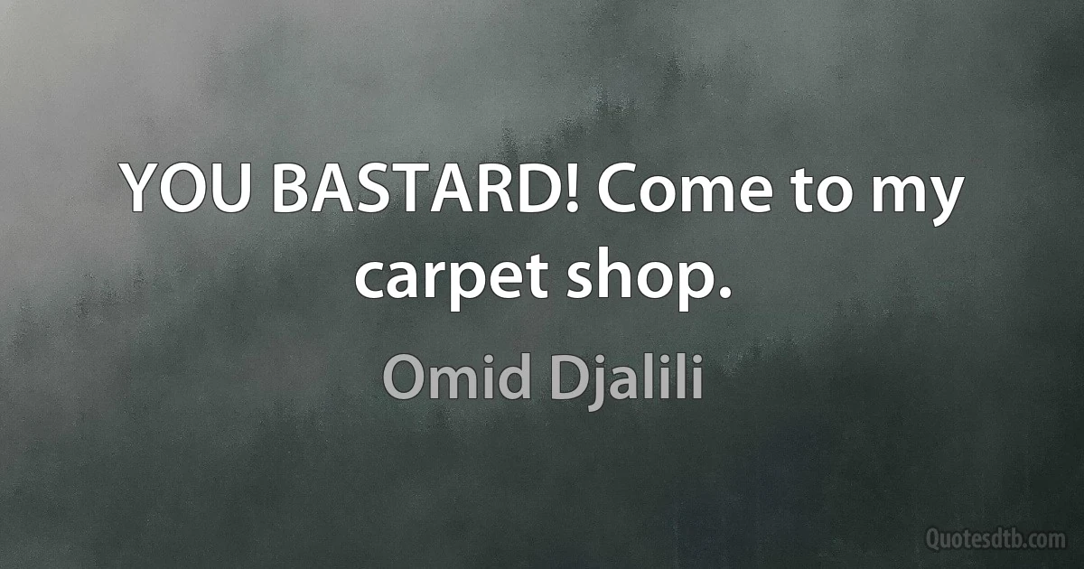 YOU BASTARD! Come to my carpet shop. (Omid Djalili)