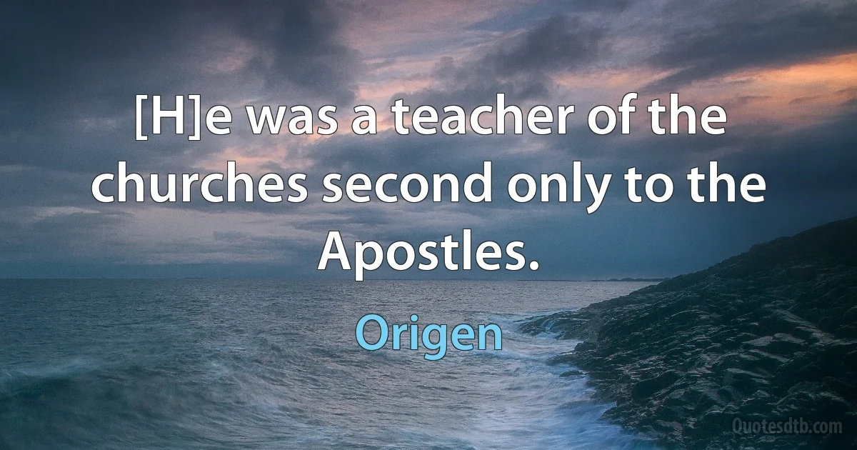 [H]e was a teacher of the churches second only to the Apostles. (Origen)