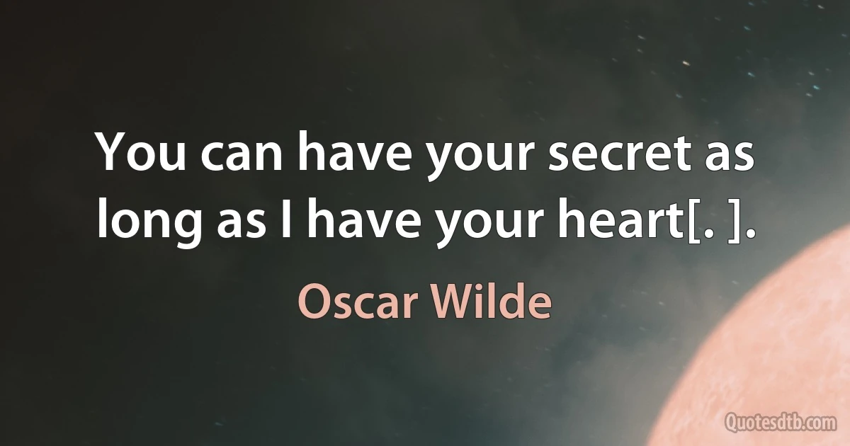 You can have your secret as long as I have your heart[. ]. (Oscar Wilde)