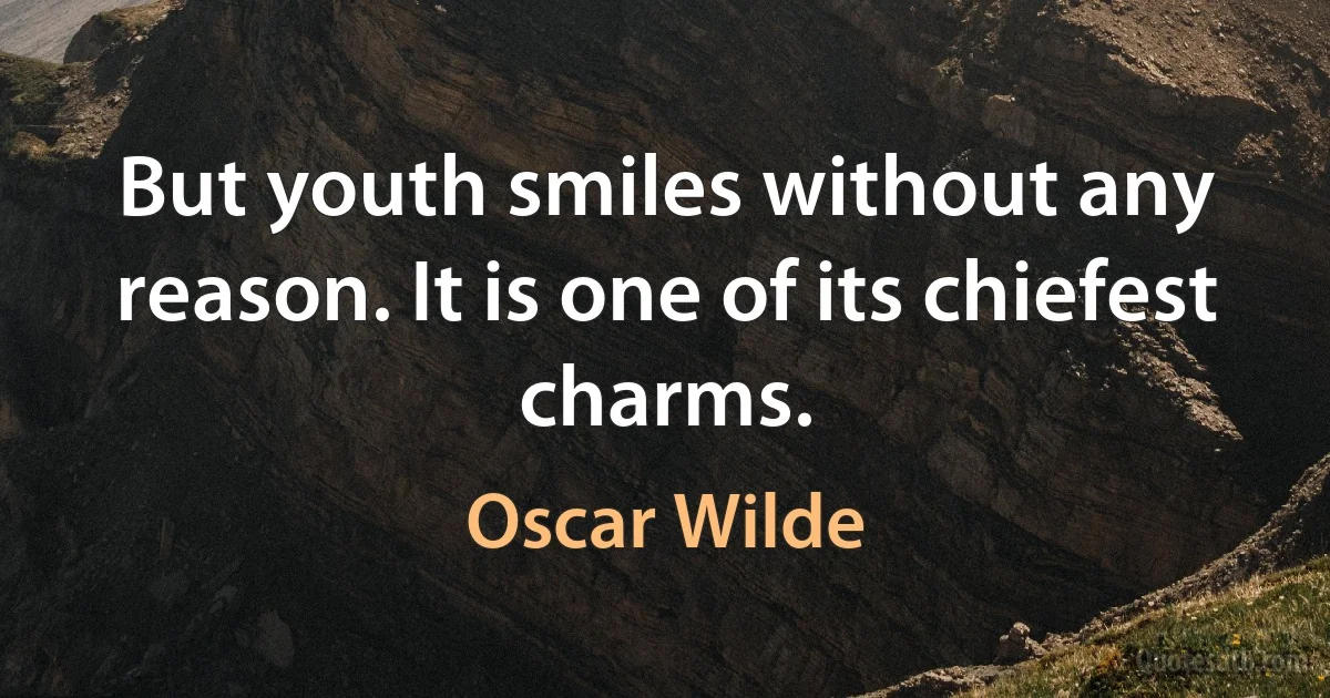 But youth smiles without any reason. It is one of its chiefest charms. (Oscar Wilde)