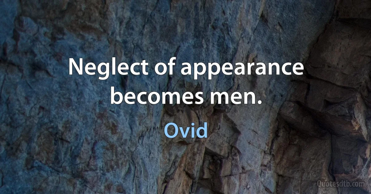 Neglect of appearance becomes men. (Ovid)