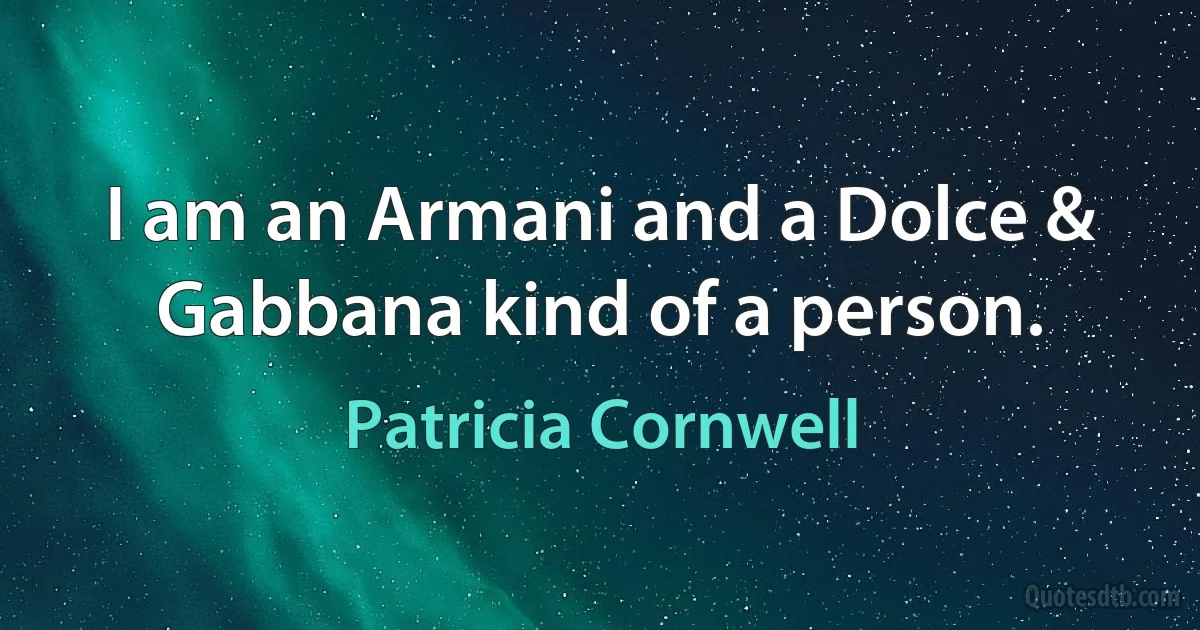 I am an Armani and a Dolce & Gabbana kind of a person. (Patricia Cornwell)