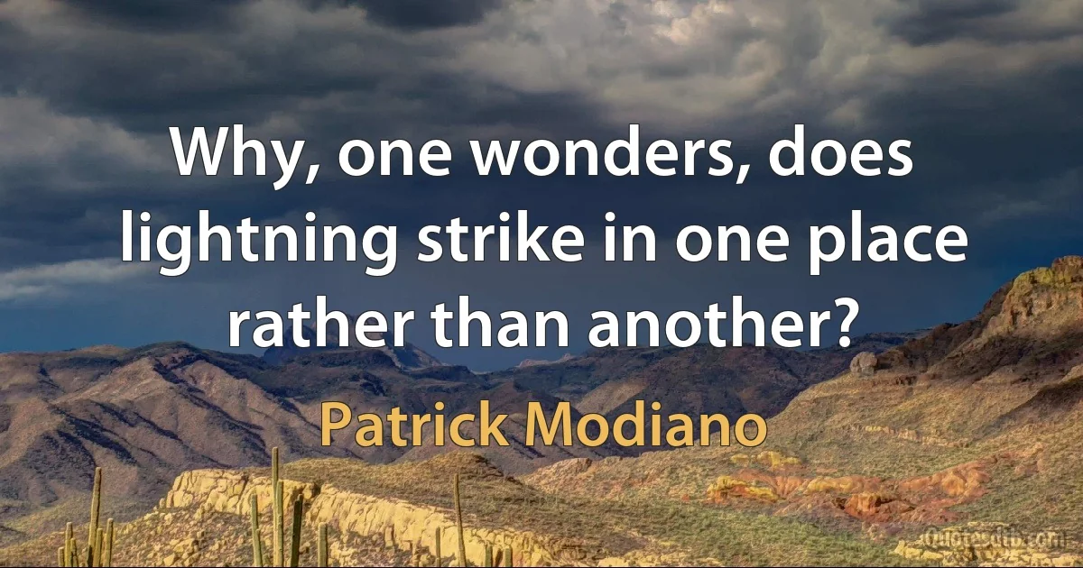 Why, one wonders, does lightning strike in one place rather than another? (Patrick Modiano)