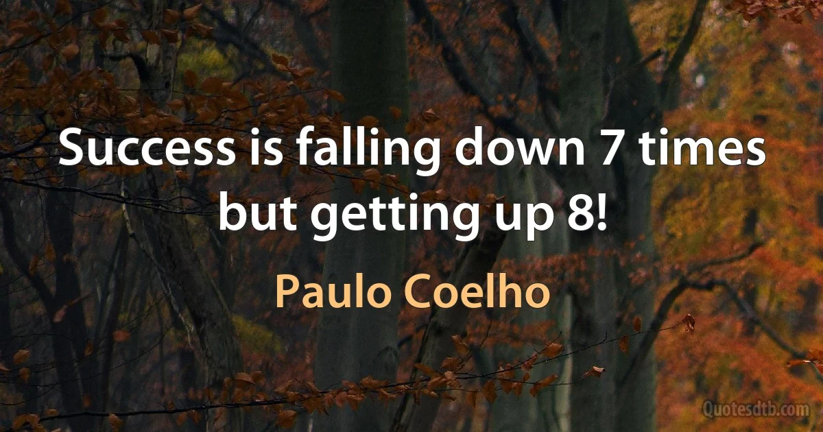 Success is falling down 7 times but getting up 8! (Paulo Coelho)