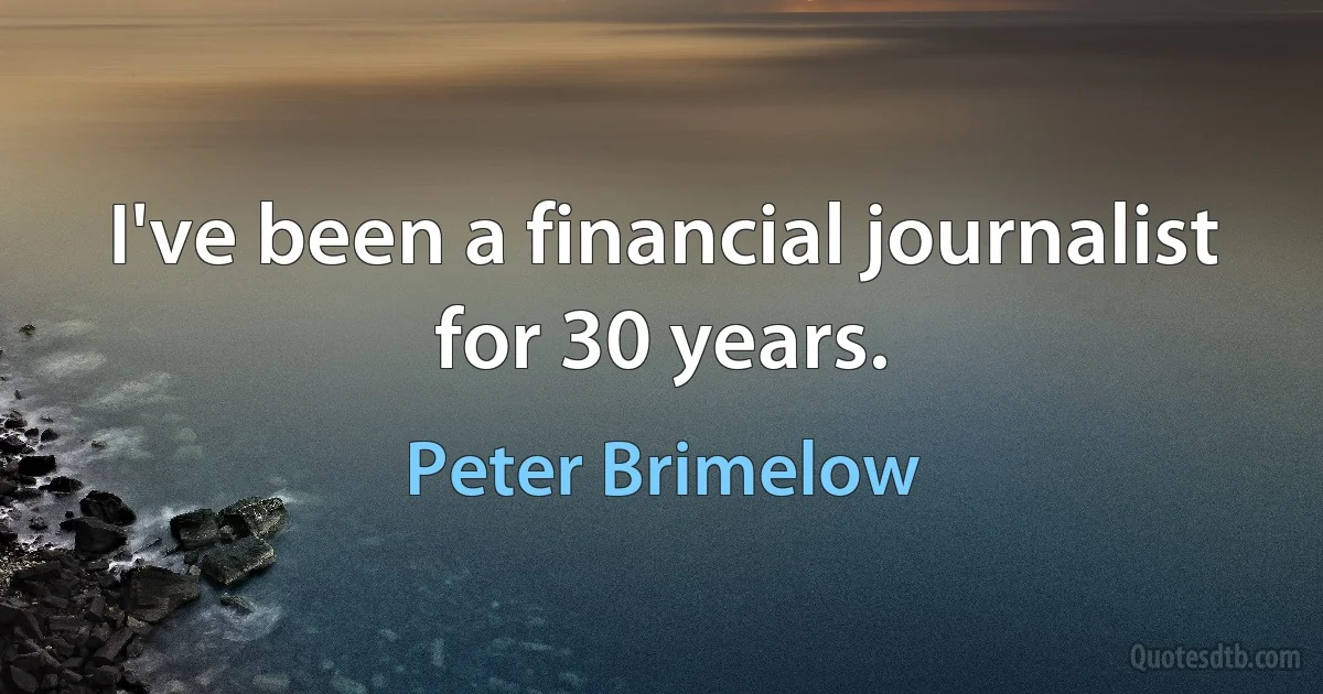 I've been a financial journalist for 30 years. (Peter Brimelow)