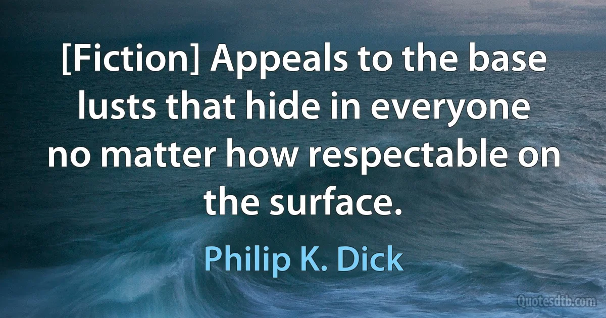 [Fiction] Appeals to the base lusts that hide in everyone no matter how respectable on the surface. (Philip K. Dick)