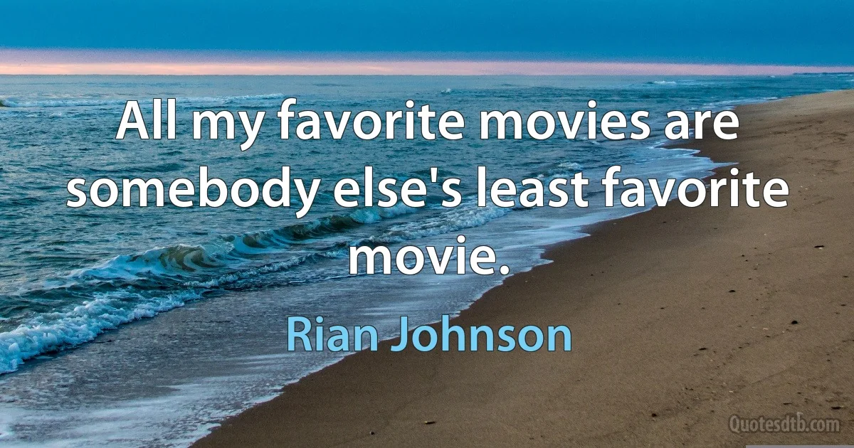 All my favorite movies are somebody else's least favorite movie. (Rian Johnson)