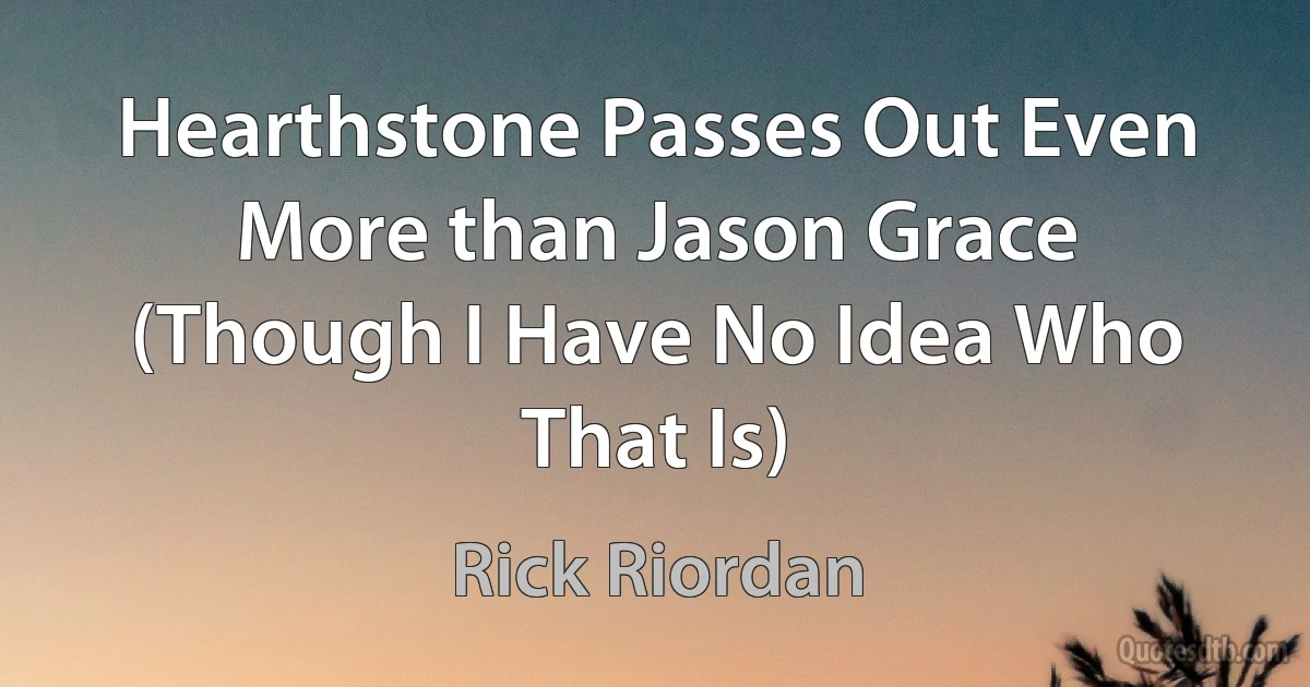 Hearthstone Passes Out Even More than Jason Grace (Though I Have No Idea Who That Is) (Rick Riordan)