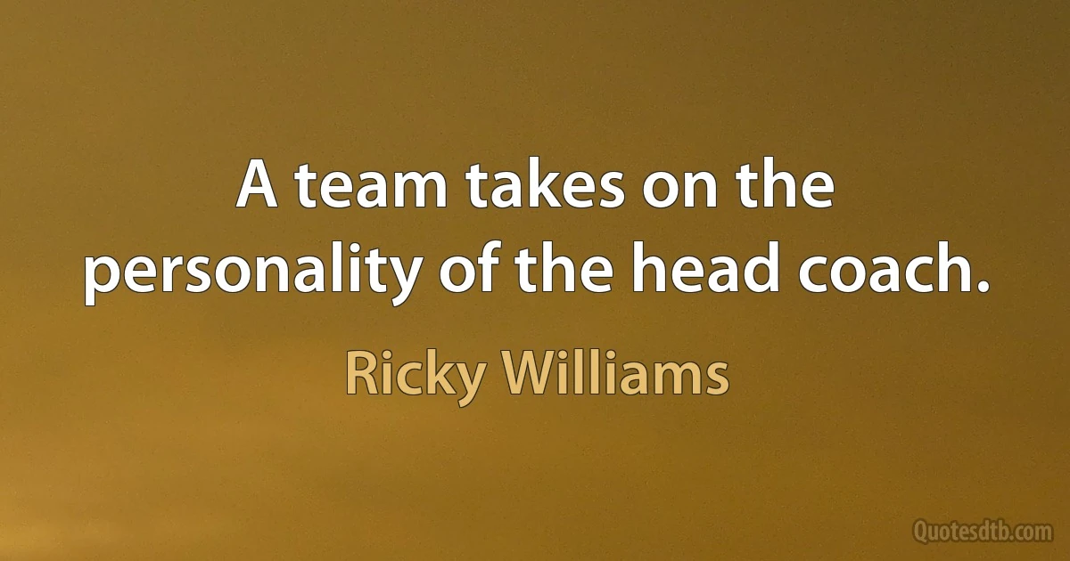 A team takes on the personality of the head coach. (Ricky Williams)