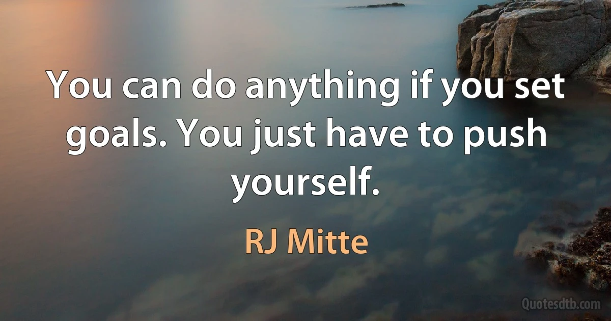 You can do anything if you set goals. You just have to push yourself. (RJ Mitte)