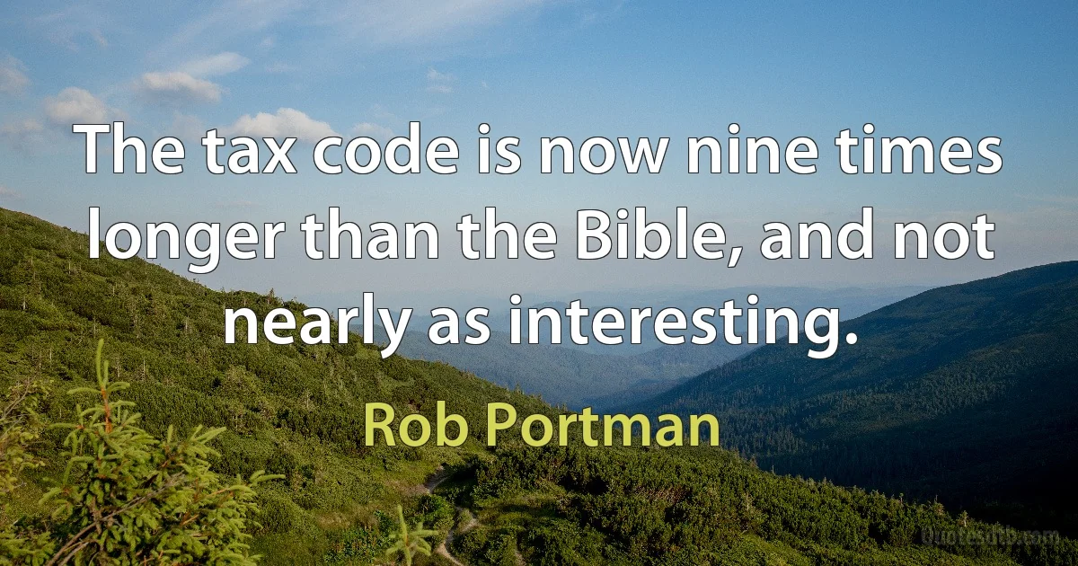 The tax code is now nine times longer than the Bible, and not nearly as interesting. (Rob Portman)