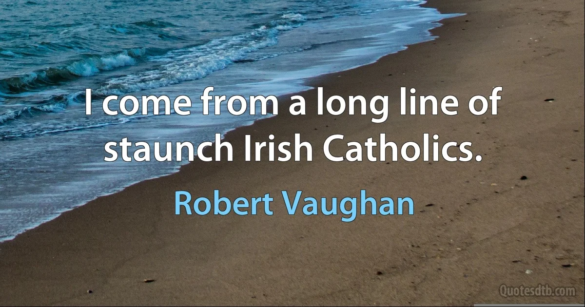 I come from a long line of staunch Irish Catholics. (Robert Vaughan)