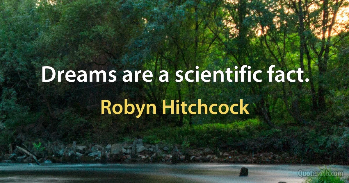 Dreams are a scientific fact. (Robyn Hitchcock)